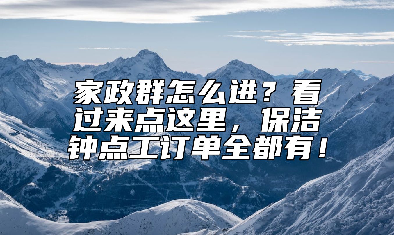 家政群怎么进？看过来点这里，保洁钟点工订单全都有！