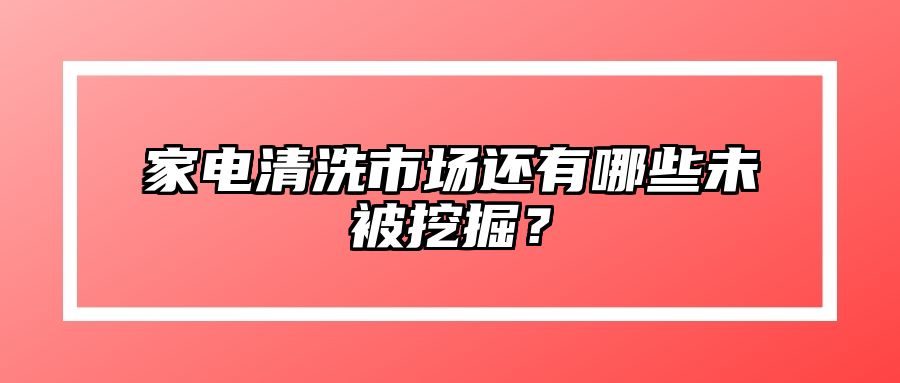 家电清洗市场还有哪些未被挖掘？ 