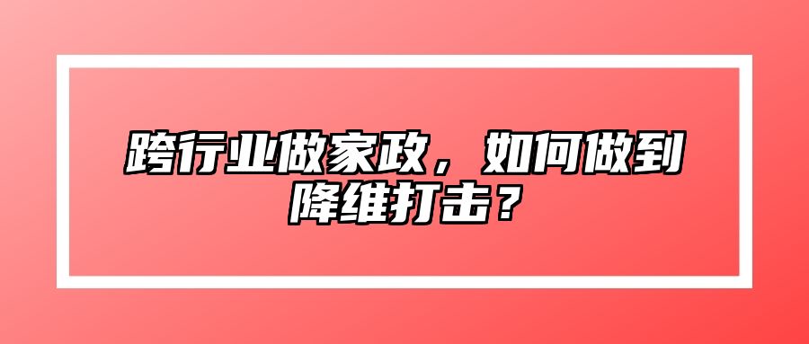 跨行业做家政，如何做到降维打击？ 