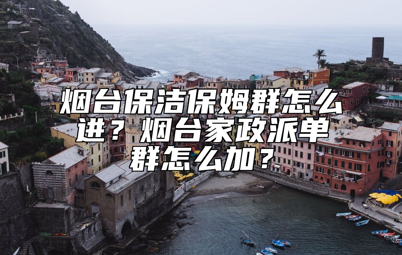 烟台保洁保姆群怎么进？烟台家政派单群怎么加？
