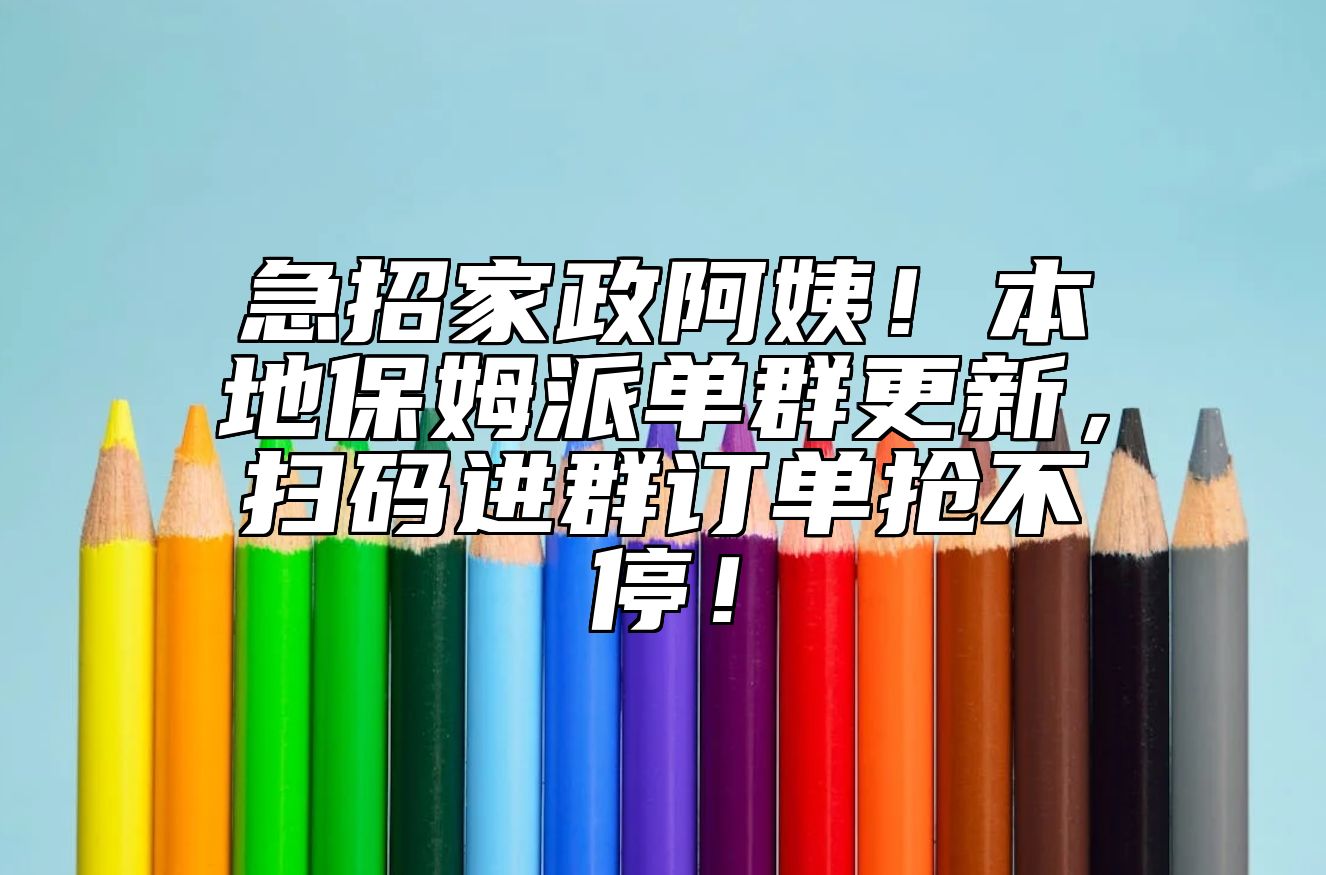 急招家政阿姨！本地保姆派单群更新，扫码进群订单抢不停！