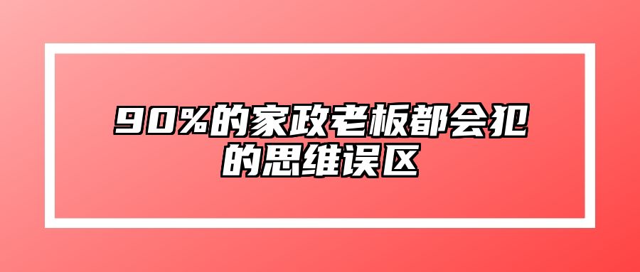 90%的家政老板都会犯的思维误区 