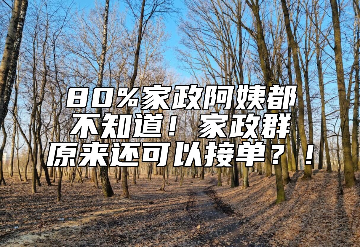 80%家政阿姨都不知道！家政群原来还可以接单？！