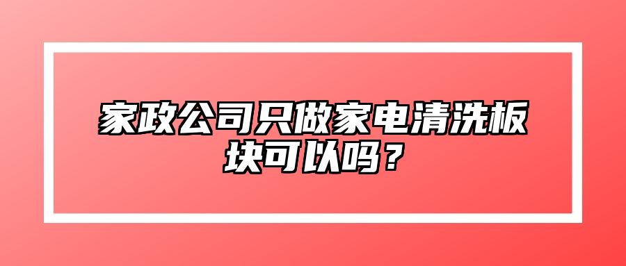 家政公司只做家电清洗板块可以吗？ 