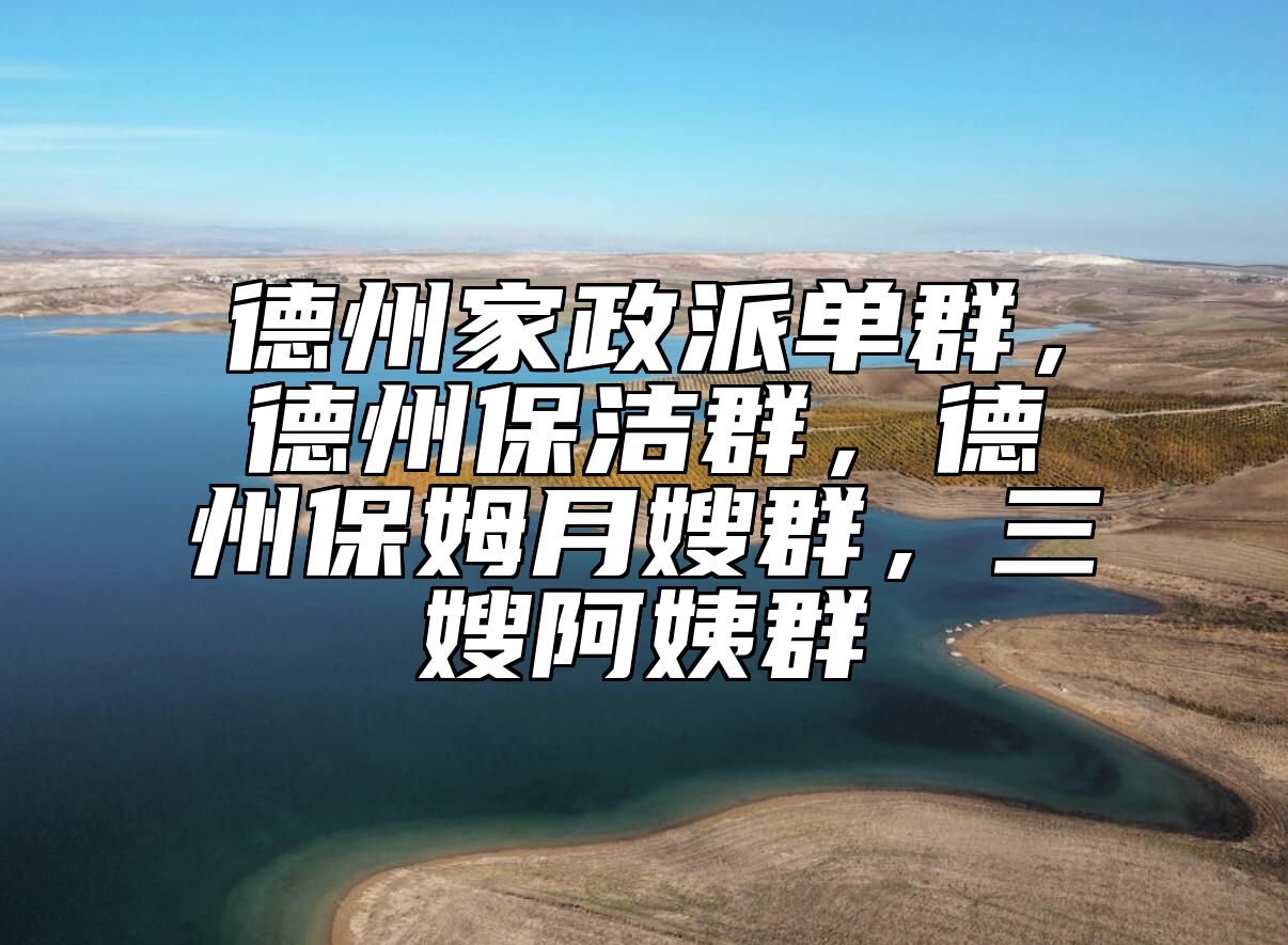 德州家政派单群，德州保洁群，德州保姆月嫂群，三嫂阿姨群 