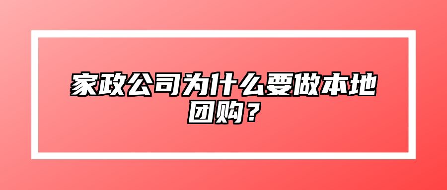 家政公司为什么要做本地团购？ 