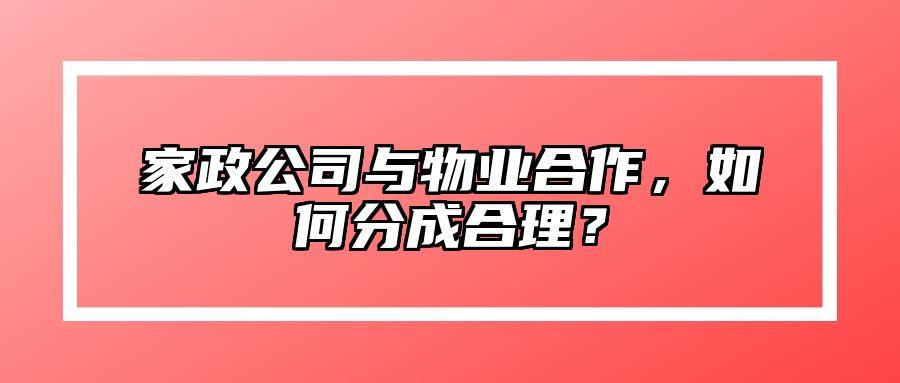 家政公司与物业合作，如何分成合理？ 
