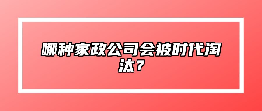 哪种家政公司会被时代淘汰？