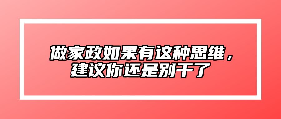 做家政如果有这种思维，建议你还是别干了