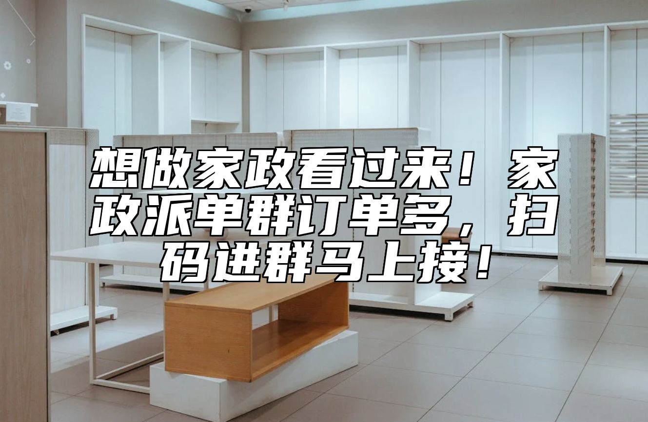 想做家政看过来！家政派单群订单多，扫码进群马上接！