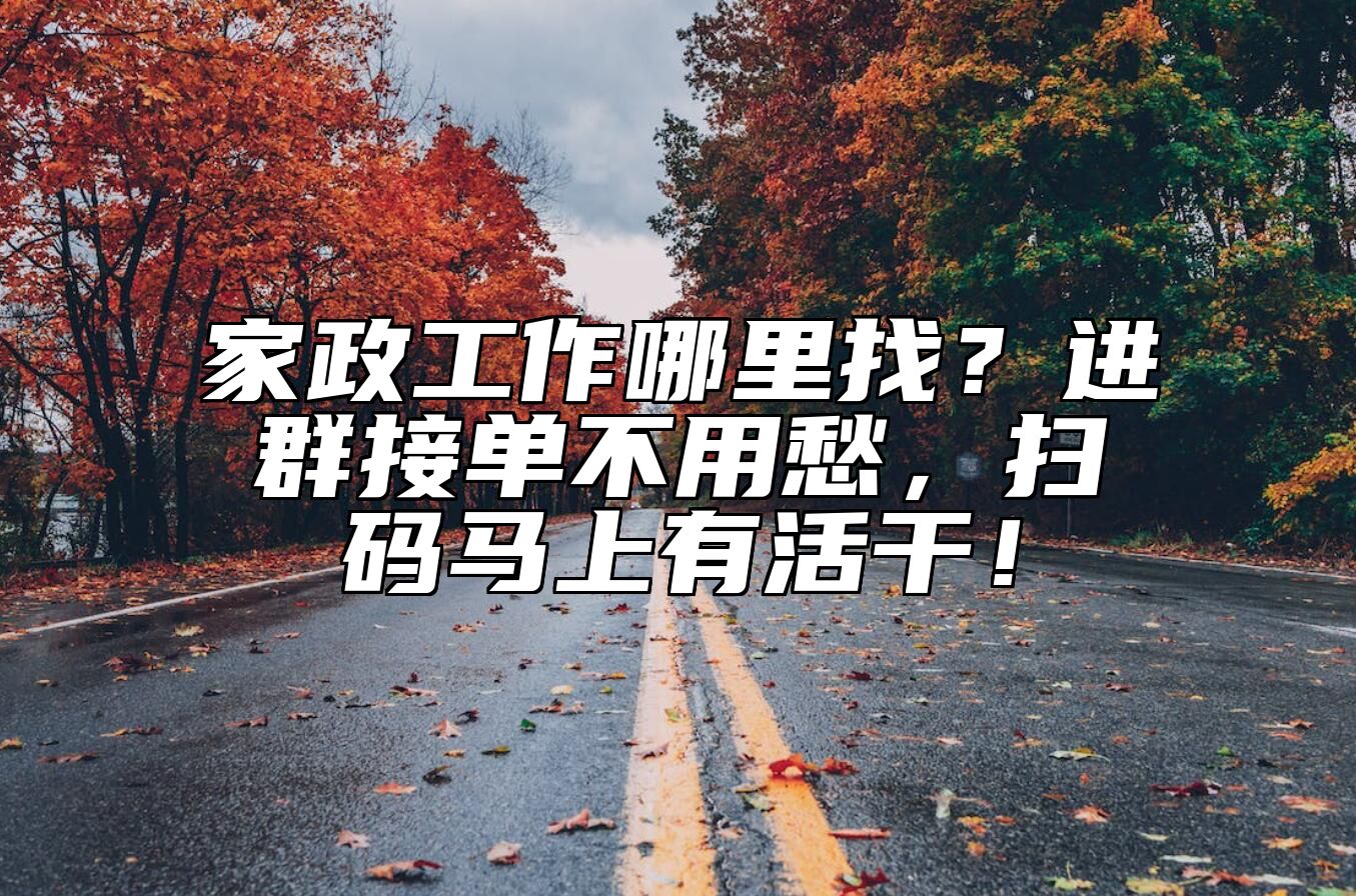 家政工作哪里找？进群接单不用愁，扫码马上有活干！