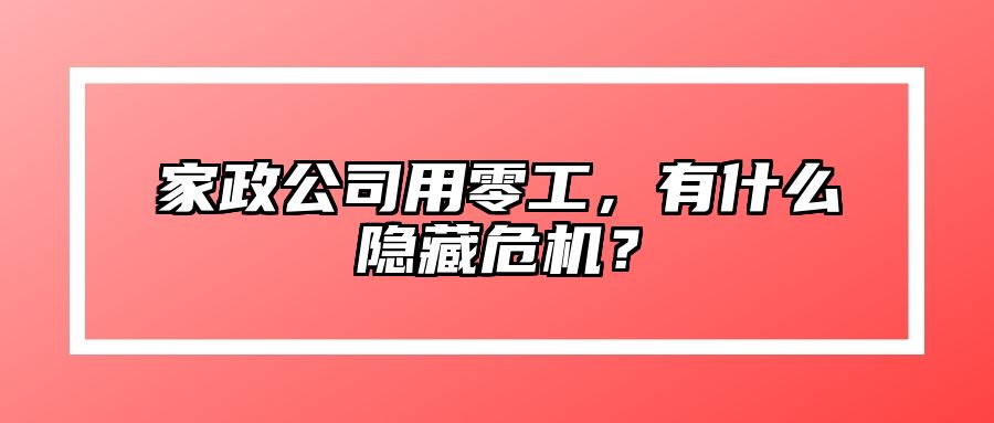 家政公司用零工，有什么隐藏危机？ 