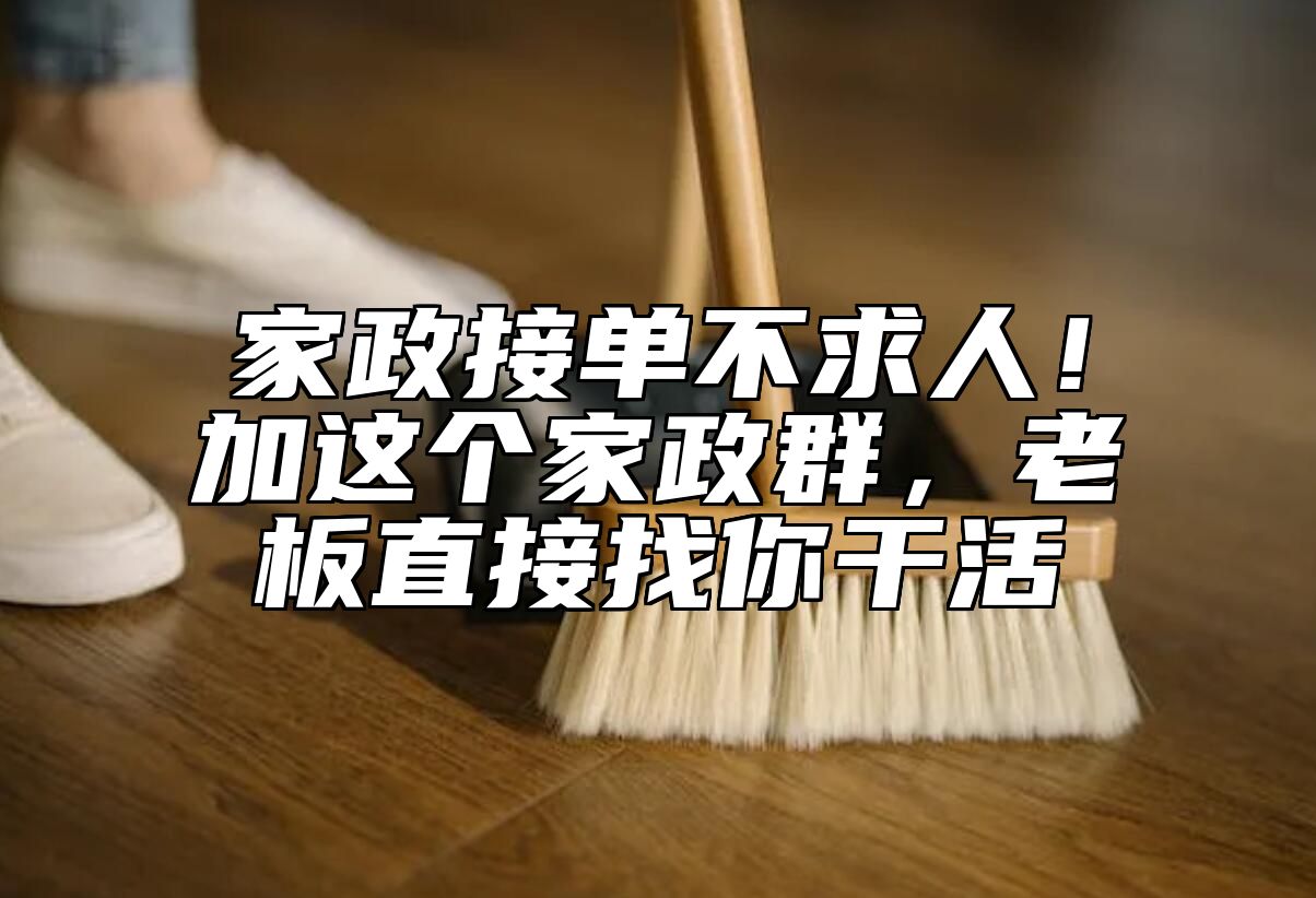 家政接单不求人！加这个家政群，老板直接找你干活