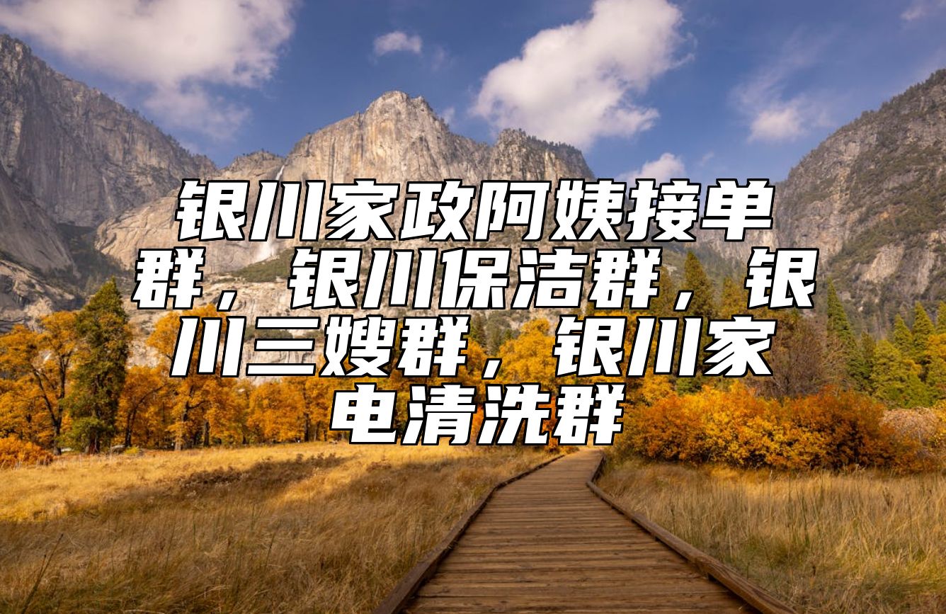 银川家政阿姨接单群，银川保洁群，银川三嫂群，银川家电清洗群 