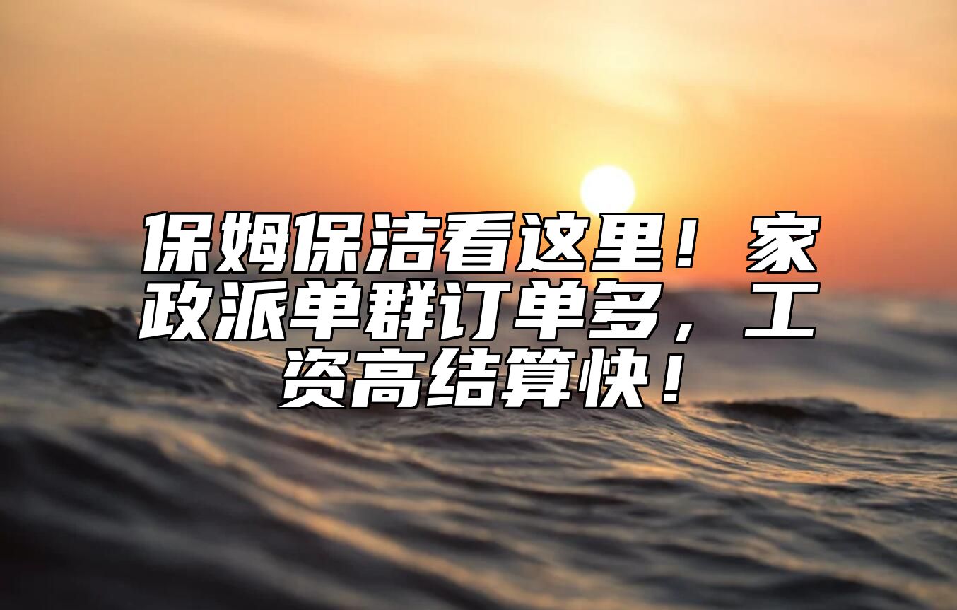 保姆保洁看这里！家政派单群订单多，工资高结算快！