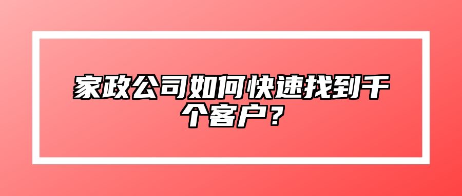 家政公司如何快速找到千个客户？ 