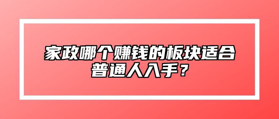 家政哪个赚钱的板块适合普通人入手？ 