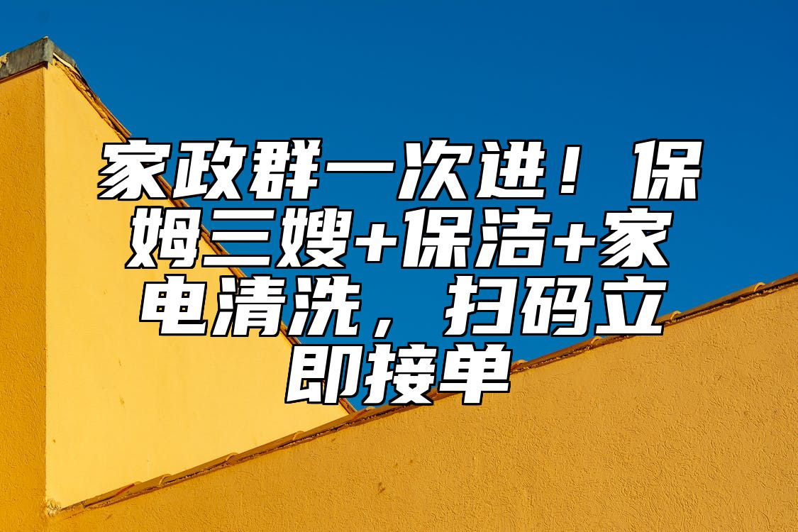 家政群一次进！保姆三嫂+保洁+家电清洗，扫码立即接单