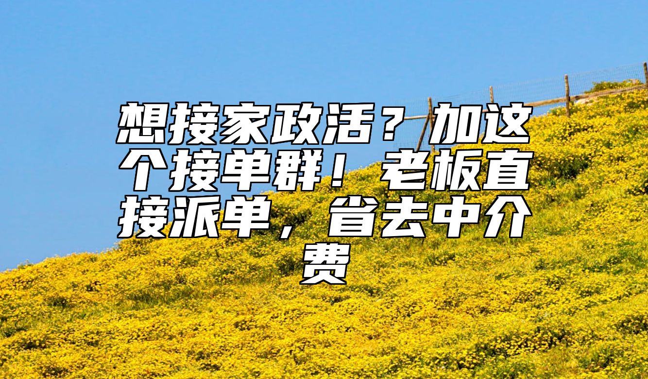想接家政活？加这个接单群！老板直接派单，省去中介费