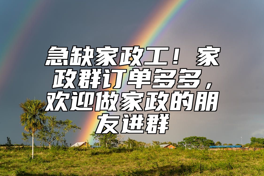 急缺家政工！家政群订单多多，欢迎做家政的朋友进群