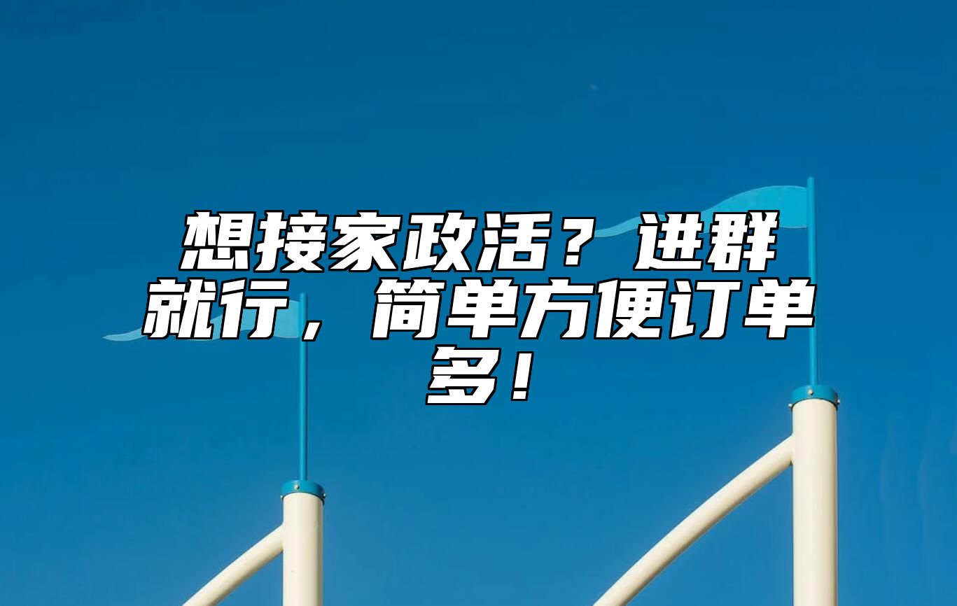 想接家政活？进群就行，简单方便订单多！
