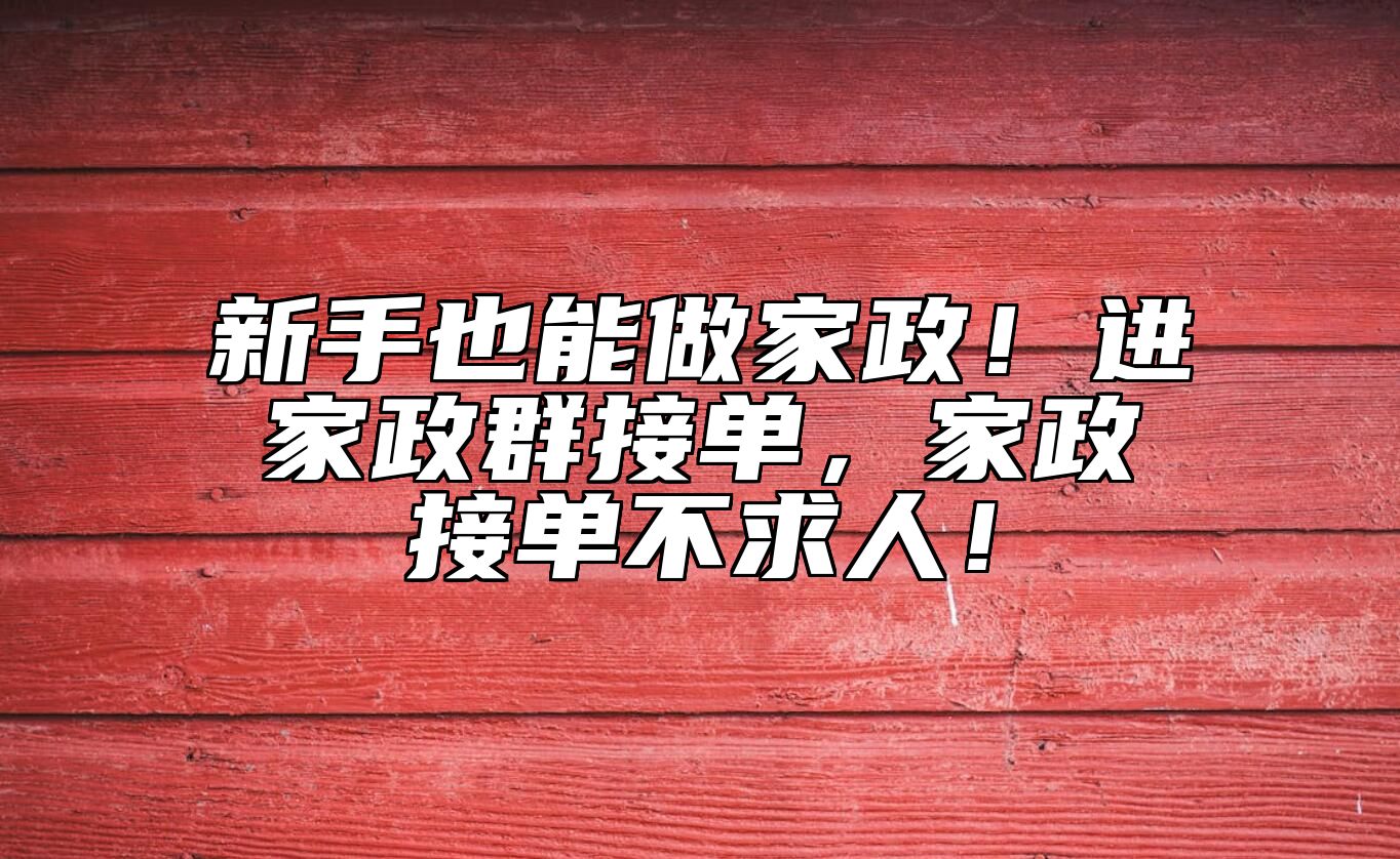 新手也能做家政！进家政群接单，家政接单不求人！ 