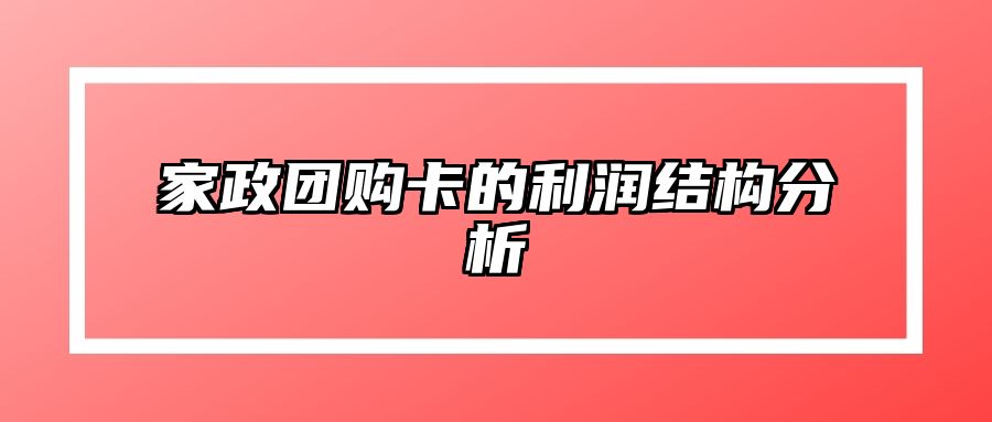 家政团购卡的利润结构分析 