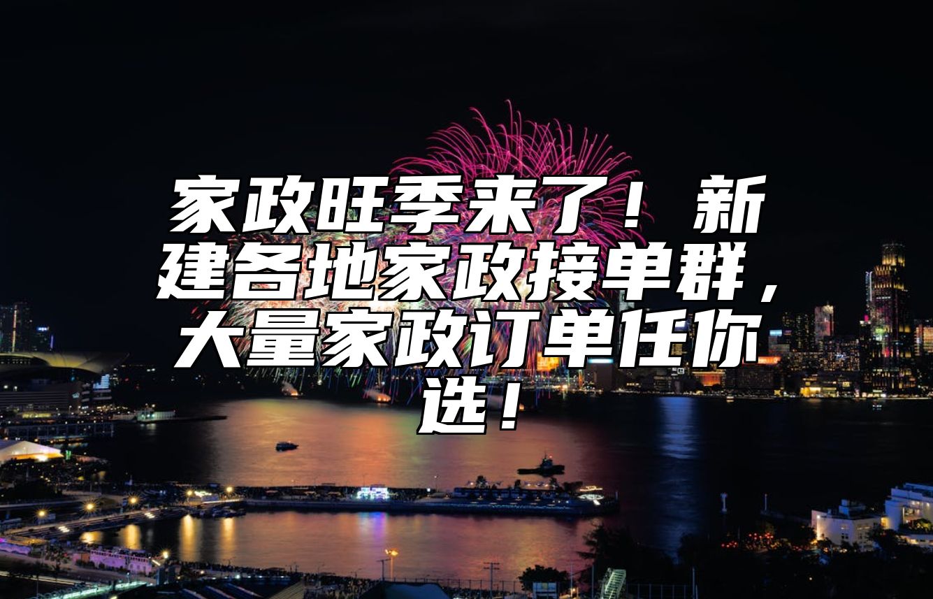 家政旺季来了！新建各地家政接单群，大量家政订单任你选！ 