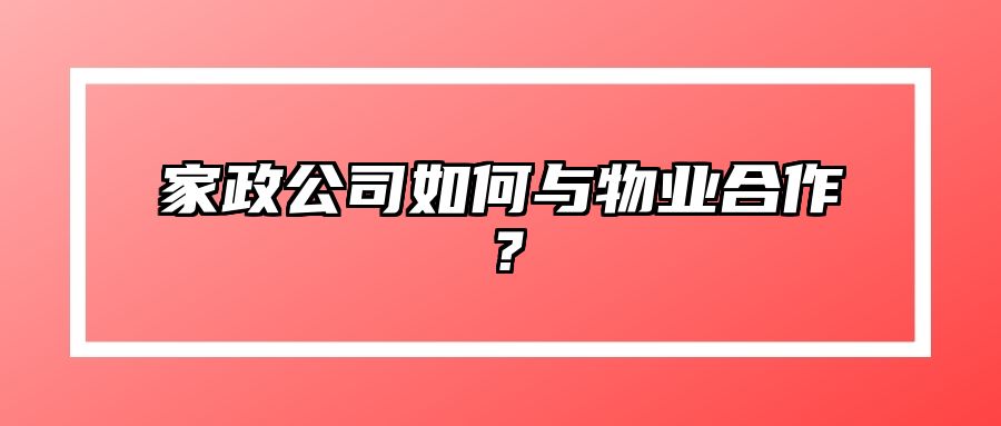 家政公司如何与物业合作？ 