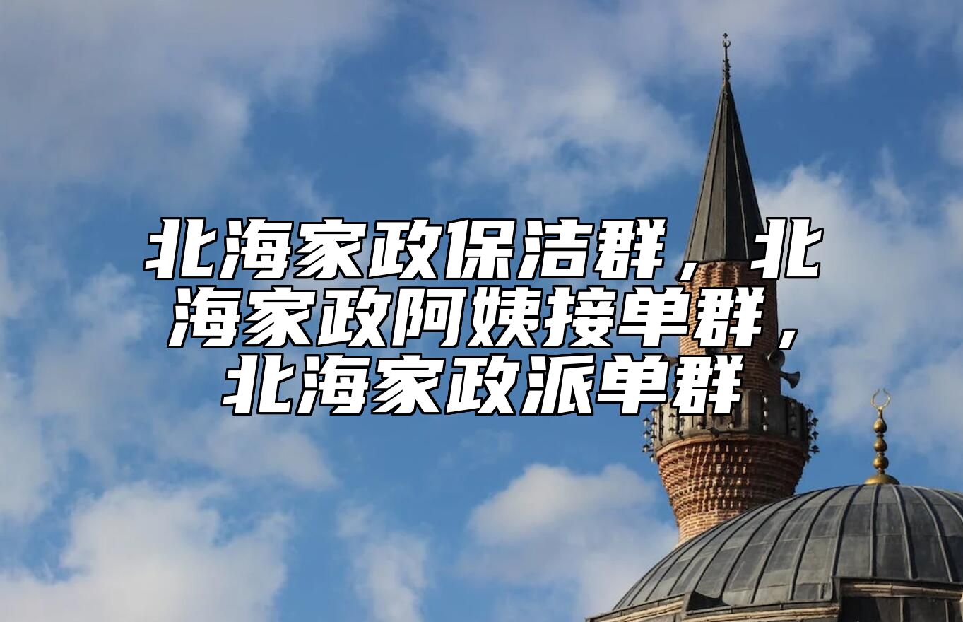 北海家政保洁群，北海家政阿姨接单群，北海家政派单群 