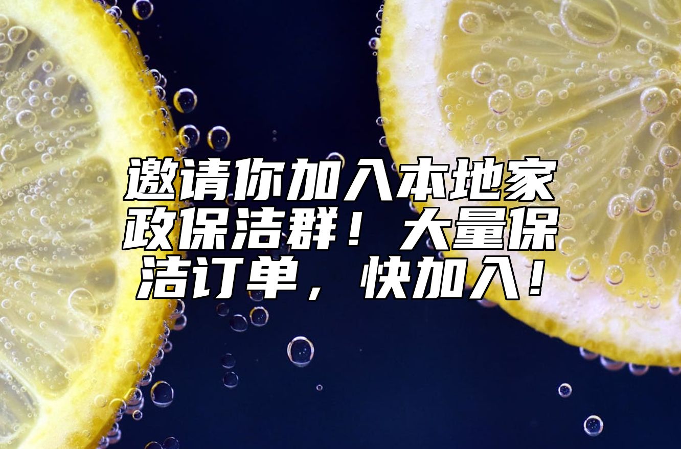 邀请你加入本地家政保洁群！大量保洁订单，快加入！