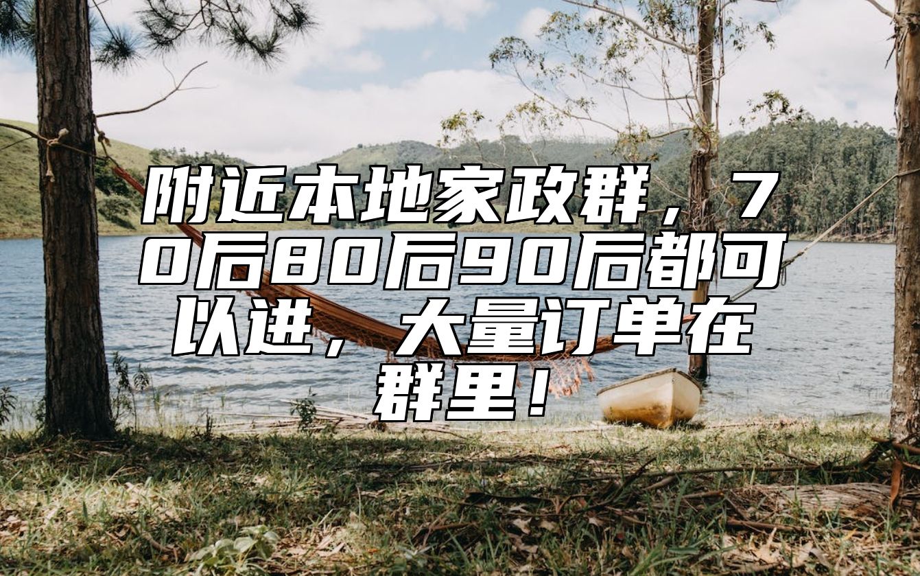 附近本地家政群，70后80后90后都可以进，大量订单在群里！ 