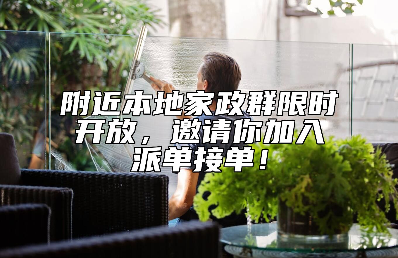 附近本地家政群限时开放，邀请你加入派单接单！