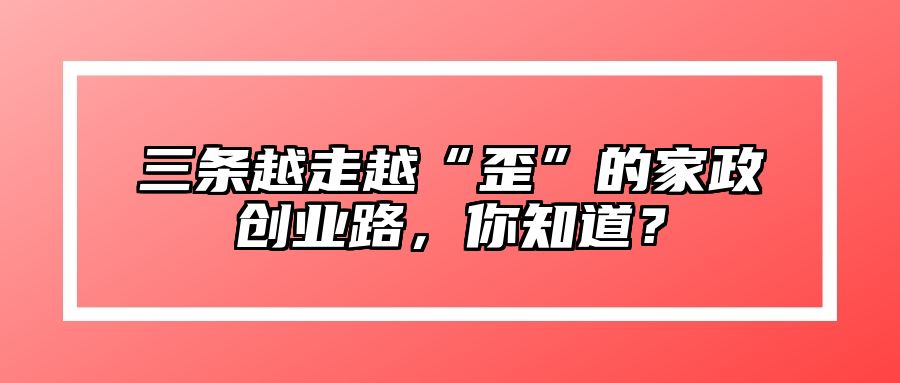 三条越走越“歪”的家政创业路，你知道？ 