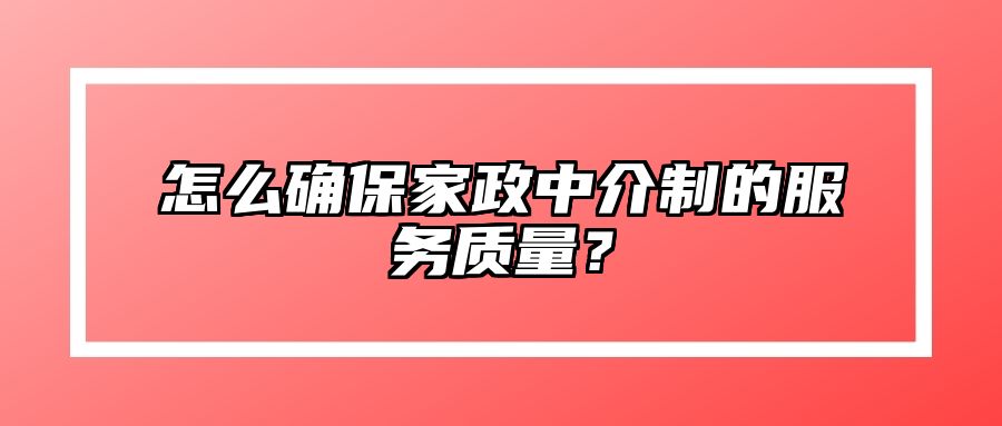 怎么确保家政中介制的服务质量？ 