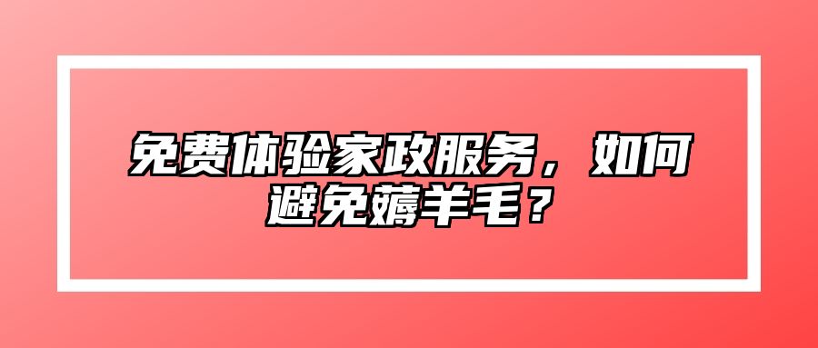免费体验家政服务，如何避免薅羊毛？ 