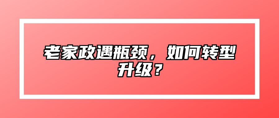 老家政遇瓶颈，如何转型升级？ 