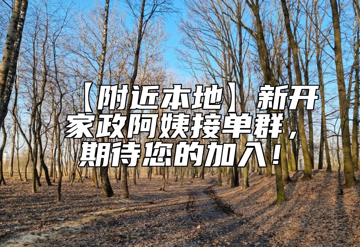 【附近本地】新开家政阿姨接单群，期待您的加入！
