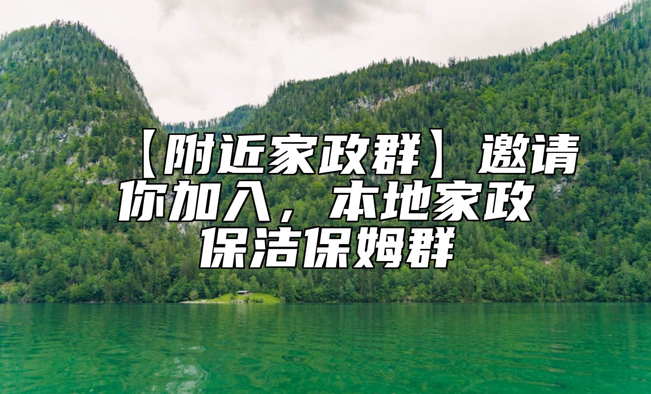 【附近家政群】邀请你加入，本地家政保洁保姆群 