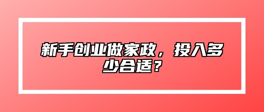 新手创业做家政，投入多少合适？