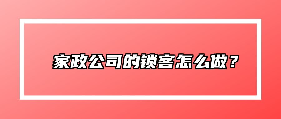 ​家政公司的锁客怎么做？ 