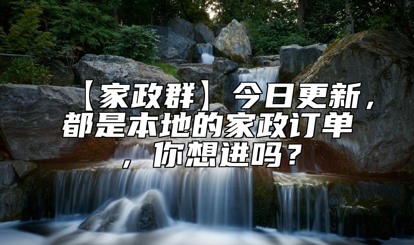 【家政群】今日更新，都是本地的家政订单，你想进吗？ 