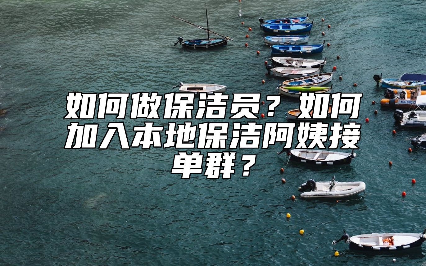 如何做保洁员？如何加入本地保洁阿姨接单群？