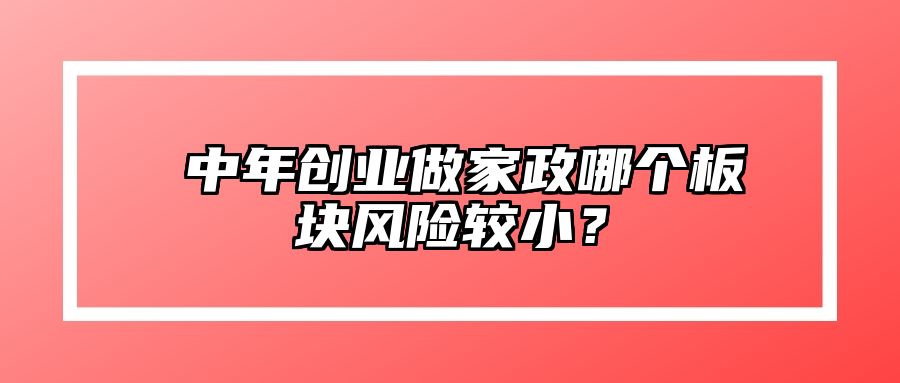 ​中年创业做家政哪个板块风险较小？ 