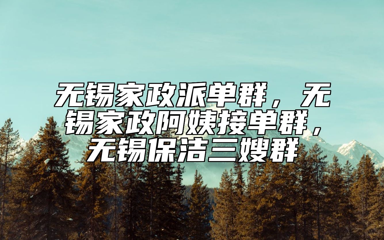 南阳家政派单群，南阳家政阿姨接单群，南阳保洁三嫂群 