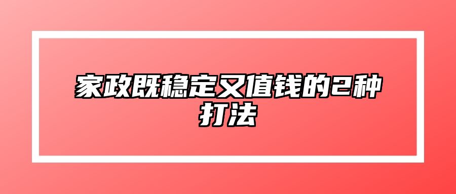 家政既稳定又值钱的2种打法