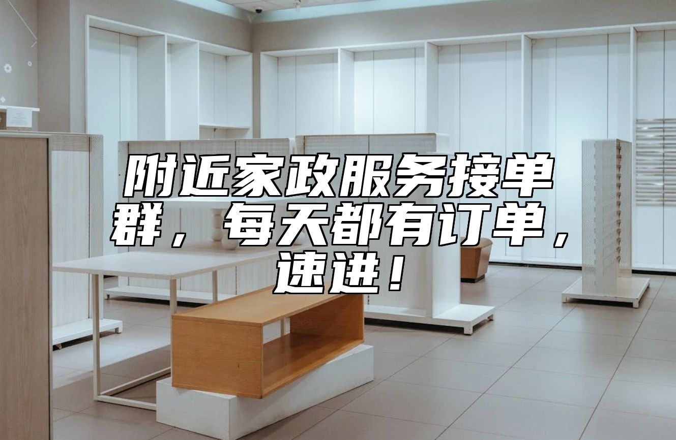 附近家政服务接单群，每天都有订单，速进！