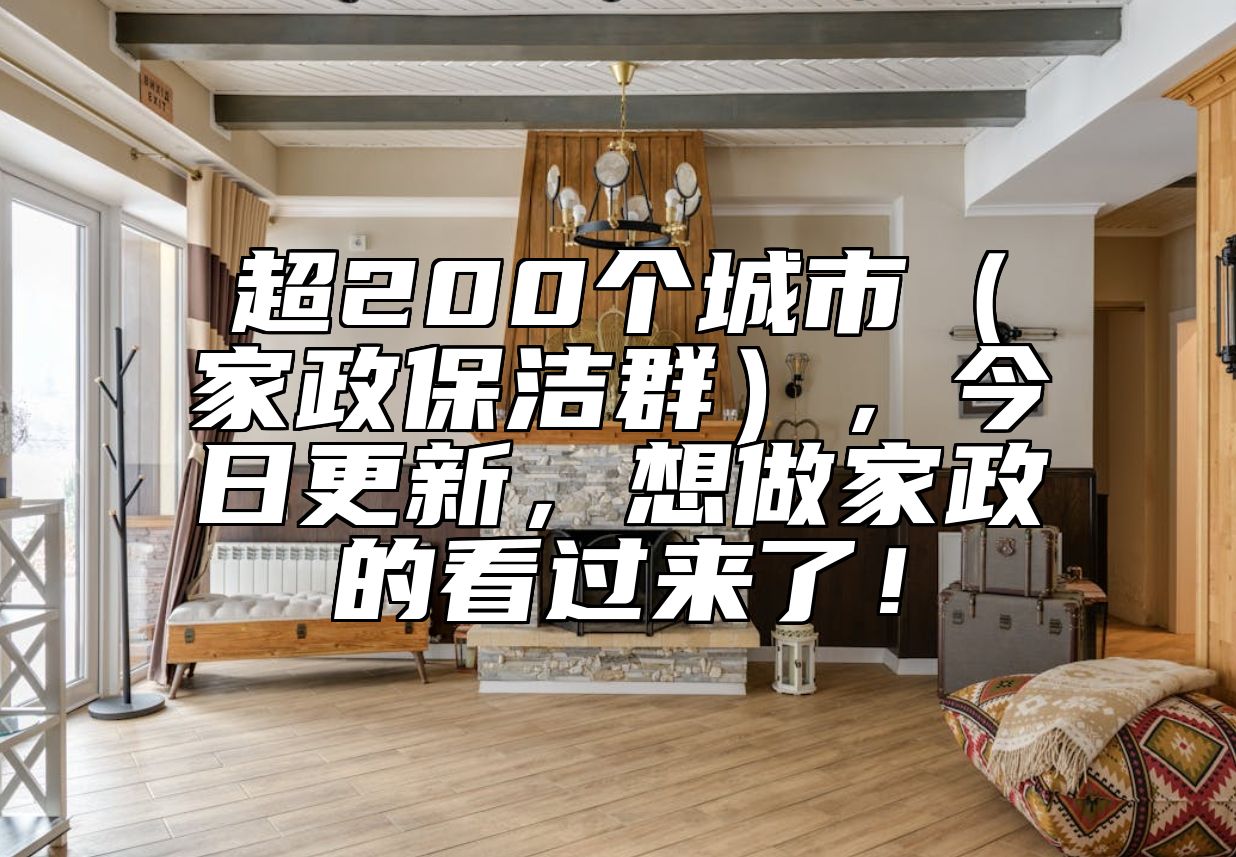超200个城市（家政保洁群），今日更新，想做家政的看过来了！