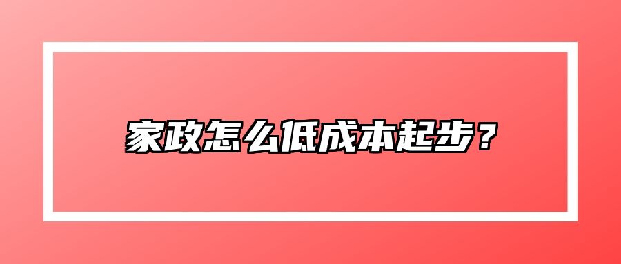 家政怎么低成本起步？