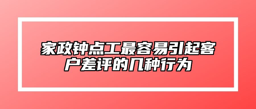 家政钟点工最容易引起客户差评的几种行为